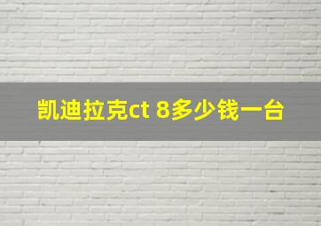 凯迪拉克ct 8多少钱一台